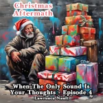 A digital painting of an elderly homeless man with a long white beard wearing a tattered coat and a Santa hat sitting on the ground against a graffiti-covered wall His expression is solemn as he gazes at a towering stack of vibrantly wrapped Christmas presents beside him The gifts are adorned with colorful ribbons and bows contrasting with the dark urban background The text Christmas Aftermath appears at the top while When The Only Sound Is Your Thoughts Episode 4 and Lawrence Nault are displayed at the bottom